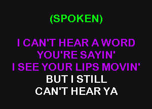 (SPOKEN)

BUT I STILL
CAN'T HEAR YA