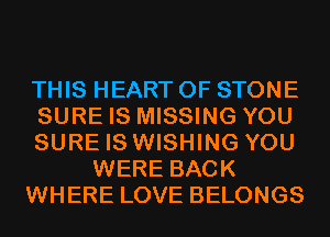 THIS HEART OF STONE
SURE IS MISSING YOU
SURE IS WISHING YOU
WERE BACK
WHERE LOVE BELONGS