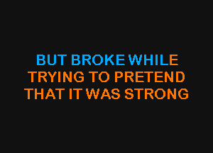 BUT BROKEWHILE
TRYING TO PRETEND
THAT IT WAS STRONG