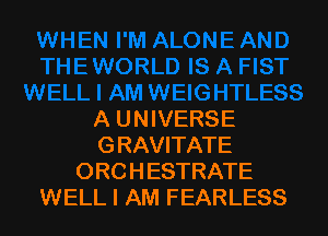 A UNIVERSE
GRAVITATE
ORCHESTRATE
WELL I AM FEARLESS