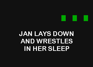 JAN LAYS DOWN
AND WRESTLES
IN HER SLEEP