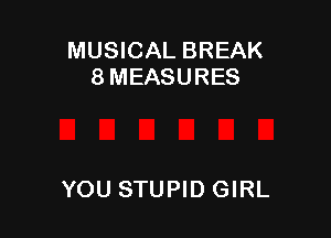 MUSICAL BREAK
8 MEASURES

YOU STUPID GIRL