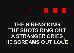 THESIRENS'RING
THE SHOTS RING OUT
ASTRANGER CRIES
HE SCREAMS OUT LOLFD