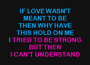 IF LOVE WASN'T
MEANT TO BE
THEN WHY HAVE

THIS HOLD ON ME