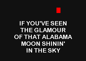 IF YOU'VE SEEN
THE GLAMOUR

OF THAT ALABAMA
MOON SHININ'
IN THE SKY