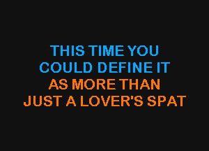 THIS TIME YOU
COULD DEFINE IT

AS MORE THAN
JUST A LOVER'S SPAT