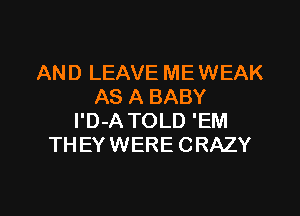 AND LEAVE MEWEAK
AS A BABY
l'D-A TOLD 'EM
THEYWERE CRAZY