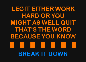 LEGIT EITHER WORK
HARD OR YOU
MIGHT AS WELL QUIT
THAT'S THEWORD
BECAUSEYOU KNOW

EIEIEIEIEIEIEI