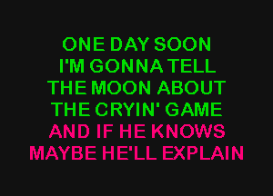 ONE DAY SOON
I'M GONNATELL
THE MOON ABOUT

THE CRYIN' GAME