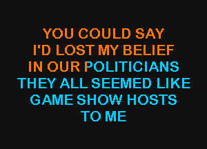 YOU COULD SAY
I'D LOST MY BELIEF
IN OUR POLITICIANS
TH EY ALL SEEMED LIKE
GAME SHOW HOSTS
TO ME