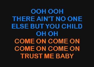 COME ON COME ON
COME ON COME ON
TRUST ME BABY