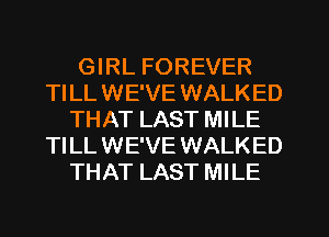 GIRL FOREVER
TILL WE'VE WALKED
THAT LAST MILE
TILL WE'VE WALKED
THAT LAST MILE