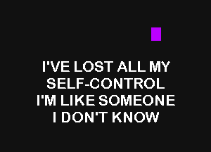 I'VE LOST ALL MY

SELF-CONTROL
I'M LIKE SOMEONE
I DON'T KNOW