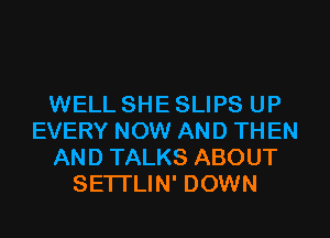 WELL SHE SLIPS UP
EVERY NOW AND THEN
AND TALKS ABOUT
SE'ITLIN' DOWN