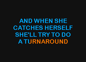 AND WHEN SHE
CATCHES HERSELF
SHE'LL TRY TO DO

ATURNAROUND

g