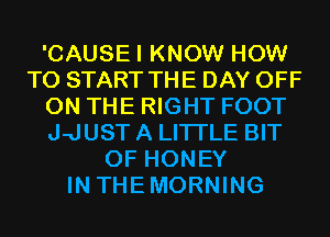'CAUSEI KNOW HOW
TO START THE DAY OFF
ON THE RIGHT FOOT
J-JUST A LITTLE BIT
OF HONEY
IN THEMORNING