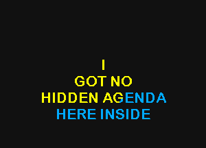 GOT NO
HIDDEN AGENDA
HEREINSIDE