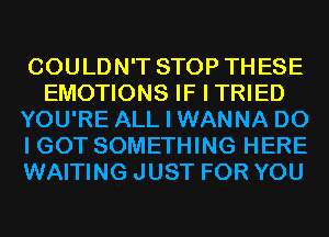 COULDN'T STOP THESE
EMOTIONS IF I TRIED
YOU'RE ALL I WANNA DO
I GOT SOMETHING HERE
WAITING JUST FOR YOU