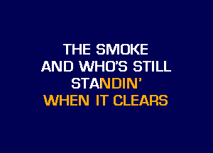THE SMOKE
AND WHUS STILL

STANDIN'
WHEN IT CLEARS