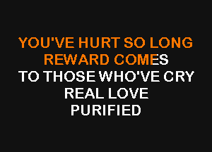 YOU'VE HURT SO LONG
REWARD COMES
TO THOSEWHO'VECRY
REAL LOVE
PURIFIED