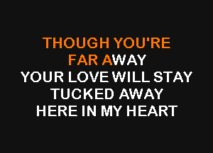 THOUGH YOU'RE
FAR AWAY
YOUR LOVE WILL STAY
TUCKED AWAY
HERE IN MY HEART

g