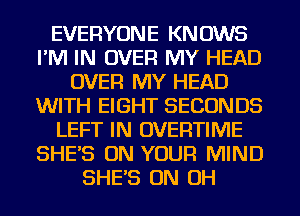 EVERYONE KNOWS
I'M IN OVER MY HEAD
OVER MY HEAD
WITH EIGHT SECONDS
LEFT IN OVERTIIVIE
SHES ON YOUR MIND
SHES ON OH