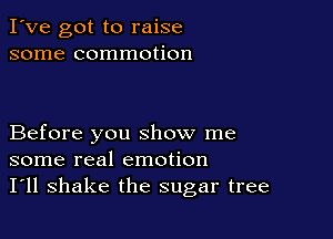 I've got to raise
some commotion

Before you show me
some real emotion
I'll shake the sugar tree