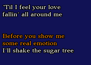 Ti1 I feel your love
fallin' all around me

Before you show me
some real emotion
I'll shake the sugar tree