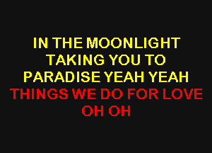 IN THE MOONLIGHT
TAKING YOU TO

PARADISE YEAH YEAH