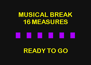 MUSICAL BREAK
16 MEASURES

READY TO GO
