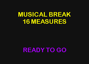 MUSICAL BREAK
16 MEASURES