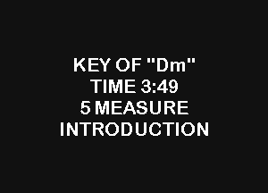 KEY OF Dm
TIME 3z49

SMEASURE
INTRODUCTION