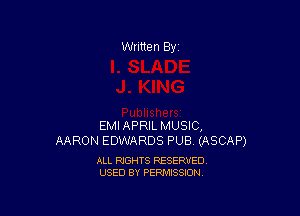 Written By

EMIAPRIL MUSIC,
AARON EDWARDS PUB (ASCAP)

ALL RIGHTS RESERVED
USED BY PERMISSION