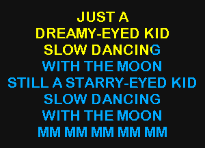 JUSTA
DREAMY-EYED KID
SLOW DANCING
WITH THEMOON
STILL A STARRY-EYED KID
SLOW DANCING
WITH THEMOON
MM MM MM MM MM