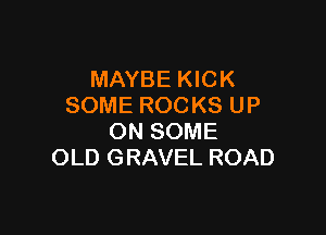 MAYBE KICK
SOMEROCKSUP

ON SOME
OLD GRAVEL ROAD
