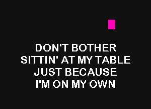DON'T BOTHER

SlTl'lN' AT MY TABLE
JUST BECAUSE
I'M ON MY OWN
