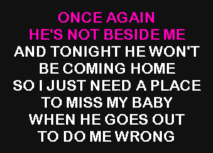 AND TONIGHT HEWON'T
BE COMING HOME
80 I JUST NEED A PLACE
TO MISS MY BABY
WHEN HE GOES OUT
TO DO MEWRONG
