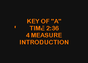 KEY OF A
TIME 2z36

4MEASURE
INTRODUCTION