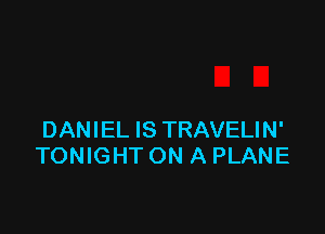 DANIEL IS TRAVELIN'
TONIGHT ON A PLANE
