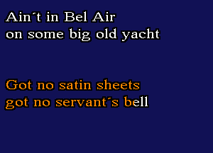 Ain't in Bel Air
on some big old yacht

Got no satin sheets
got no servant's bell