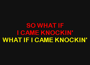 WHAT IF I CAME KNOCKIN'