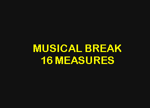 MUSICAL BREAK

16 MEASURES