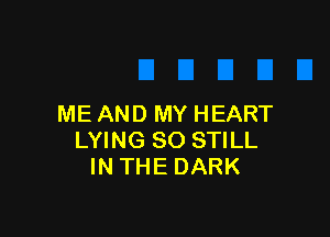 ME AND MY HEART

LYING SO STILL
IN THE DARK