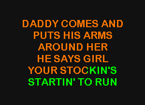 DADDY COMES AND
PUTS HIS ARMS
AROUND HER
HESAYS GIRL
YOUR STOCKIN'S

STARTIN' TO RUN l