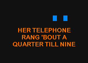 HER TELEPHONE

RANG 'BOUT A
QUARTER TILL NINE