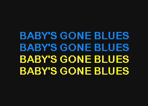 BABY'S GONE BLU ES
BABY'S GONE BLUES