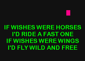 IF WISHES WERE HORSES
I'D RIDE A FAST ONE
IFWISHES WEREWINGS
I'D FLYWILD AND FREE