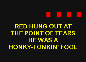 RED HUNG OUT AT

THE POINT OF TEARS
HEWAS A
HONKY-TONKIN' FOOL