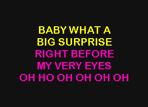 BABY WHAT A
BIG SURPRISE