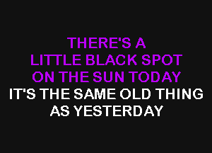 IT'S THE SAME OLD THING
AS YESTERDAY